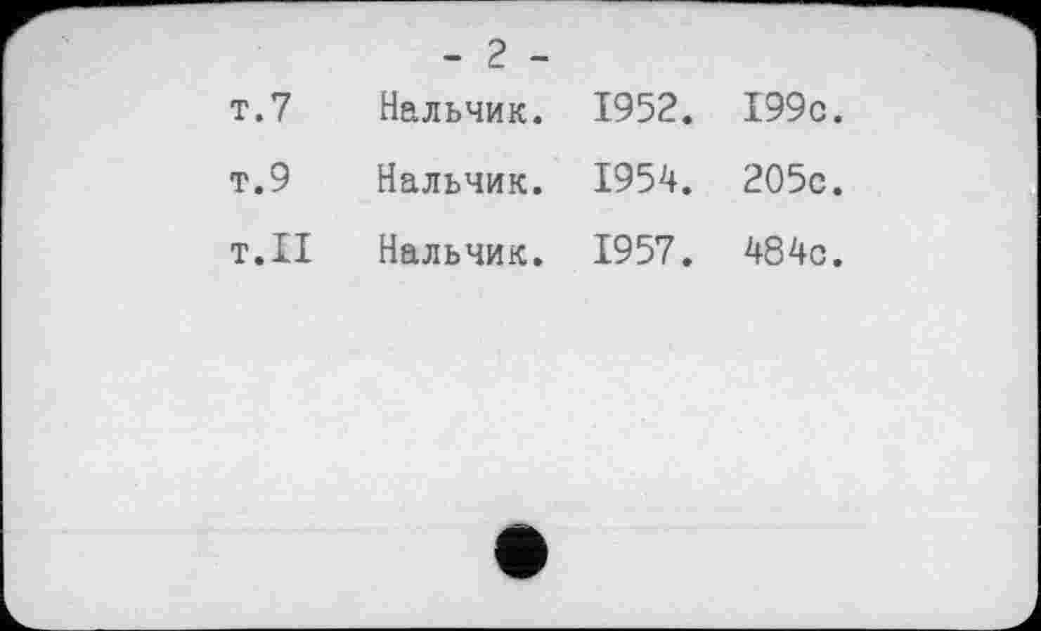 ﻿	- 2 -		
т.7	Нальчик.	1952.	199с.
т.9	Нальчик.	1954.	205с.
т.11	Нальчик.	1957.	484с.